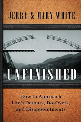 Unfinished: How to Approach Lifes Detours, Do-Overs, and Disappointments by Jerry White, Mary White