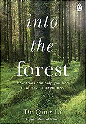 Into the Forest: How Trees Can Help You Find Health and Happiness by Qing Li