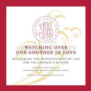 Watching Over One Another in Love: Reclaiming the Wesleyan Rule of Life for the Church's Mission by Andrew D. Kinsey, Michael G. Cartwright