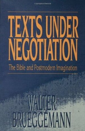 Texts Under Negotiation: The Bible and Postmodern Imagination by Walter Brueggemann