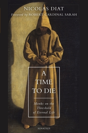 A Time to Die: Monks on the Threshold of Eternal Life by Robert Sarah, Nicolas Diat