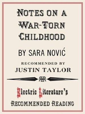 Notes on a War-Torn Childhood (Electric Literature's Recommended Reading) by Justin Taylor, Sara Nović