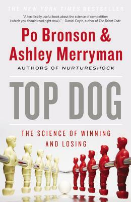 Top Dog: The Science of Winning and Losing by Ashley Merryman, Po Bronson