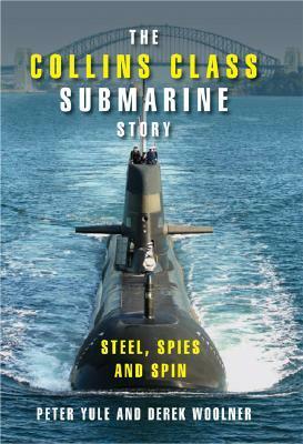 The Collins Class Submarine Story: Steel, Spies and Spin by Derek Woolner, Peter Yule