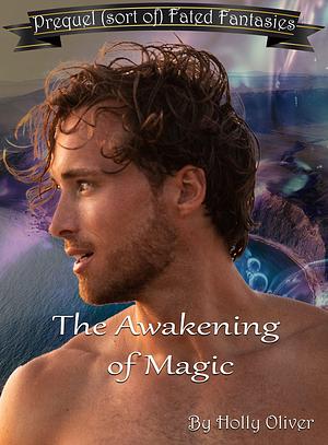 The Awakening of Magic: Prequel (sort of) Fated Fantasies by Holly Oliver, Holly Oliver