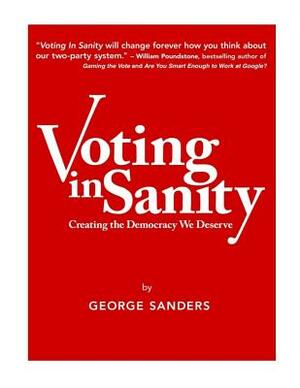 Voting In Sanity: Creating the Democracy We Deserve by George Sanders