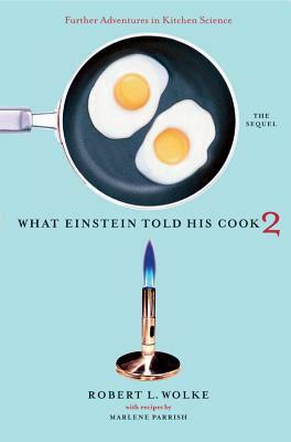 What Einstein Told His Cook 2: The Sequel: Further Adventures in Kitchen Science by Robert L. Wolke