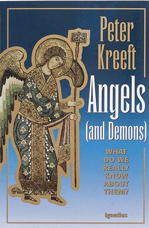 Angels and Demons: What Do We Really Know about Them? by Peter Kreeft