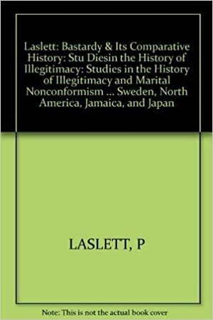 Bastardy and Its Comparative History: Studies in the History of Illegitimacy and Marital Nonconformism by Peter Laslett