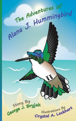 The Adventures of Alana J. Hummingbird by George J. Bryjak