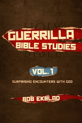 Guerrilla Bible Studies: Volume 1: Surprising Encounters with God by Bob Ekblad