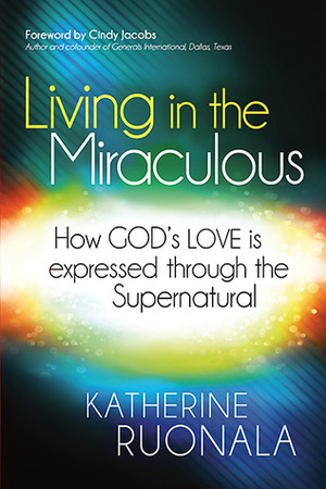 Living in the Miraculous: How God's Love is Expressed Through the Supernatural by Katherine Ruonala