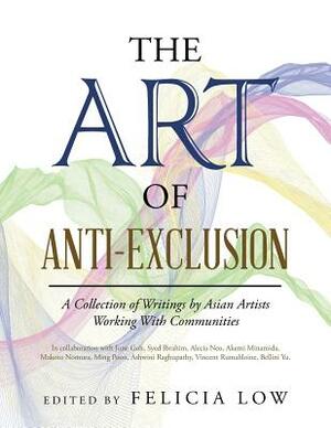 The Art of Anti-Exclusion: A Collection of Writings by Asian Artists Working with Communities by Felicia Low