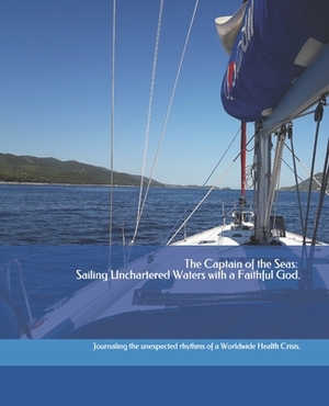 The Captain of the Seas: Sailing Unchartered Waters with a Faithful God.: Journaling the Unexpected Rhythms of a Worldwide Health Crisis. by Adriana Morales Spokane