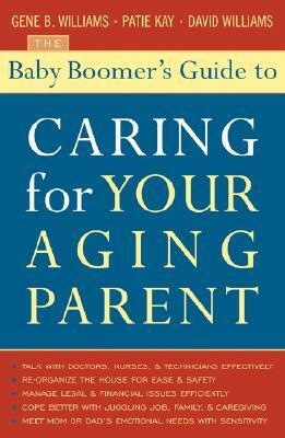 The Baby Boomer's Guide to Caring for Your Aging Parent by David Williams, Gene B. Williams, Patie Kay
