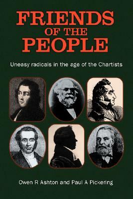 Friends of the People: The 'Uneasy' Radicals in the Age of the Chartists by Paul Pickering, Owen Ashton