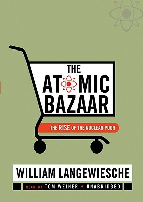 The Atomic Bazaar: The Rise of the Nuclear Poor by William Langewiesche