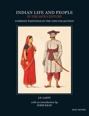 Indian Life and People in the 19th Century: Company Paintings in the Tapi Collection by John Keay, J P Losty