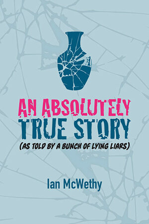 An Absolutely True Story (As Told by a Bunch of Lying Liars) by Ian McWethy