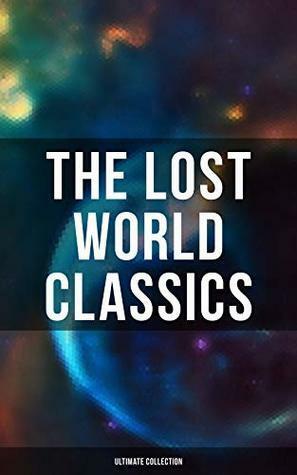 The Lost World Classics - Ultimate Collection: Journey to the Center of the Earth, The Shape of Things to Come, The Mysterious Island, The Coming Race, ... The Lost Continent, Three Go Back… by Edward Bulwer-Lytton, Various, A. Merritt, C. J. Cutcliffe Hyne, Arthur Conan Doyle, George MacDonald, Jules Verne, Lewis Grassic Gibbon, Sir Francis Bacon, Francis Stevens, H. Rider Haggard, H.G. Wells