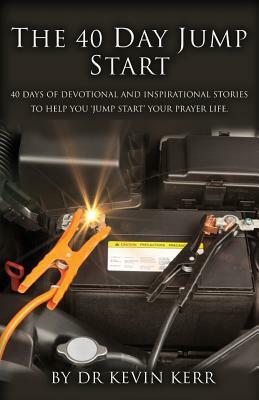 The 40 Day Jump Start: 40 days of devotional and inspirational stories to help you 'jump start' your prayer life. by Kevin Kerr