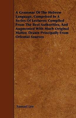 A Grammar Of The Hebrew Language, Comprised In A Series Of Lectures; Compiled From The Best Authorities, And Augmented With Much Original Matter, Draw by Samuel Lee