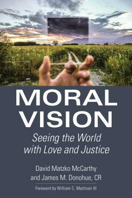 Moral Vision: Seeing the World with Love and Justice by James M. Donohue, David Matzko McCarthy