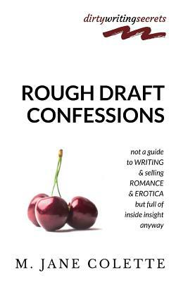 Rough Draft Confessions: Not A Guide To Writing And Selling Erotica And Romance But Full Of Inside Insight Anyway by M. Jane Colette
