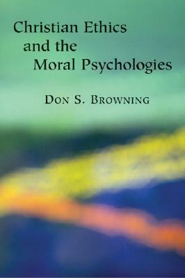 Christian Ethics and the Moral Psychologies by Don S. Browning