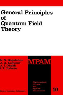 General Principles of Quantum Field Theory by A. I. Oksak, N. N. Bogolubov, Anatoly A. Logunov