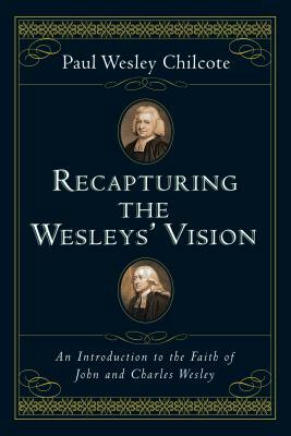 Recapturing the Wesleys' Vision: An Introduction to the Faith of John and Charles Wesley by Paul Wesley Chilcote