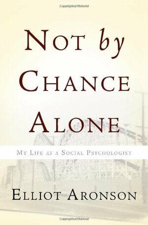 Not by Chance Alone: My Life as a Social Psychologist by Elliot Aronson