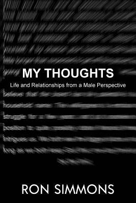 My Thoughts!: Life and Relationships from a Male Perspective. by Ron Simmons