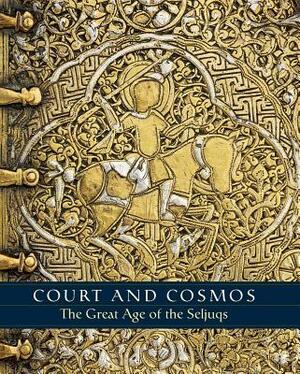Court and Cosmos: The Great Age of the Seljuqs by Sheila Canby, Martina Rugiadi, Deniz Beyazit