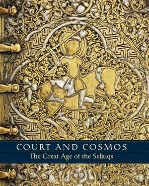 Court and Cosmos: The Great Age of the Seljuqs by Deniz Beyazit, Sheila Canby, Martina Rugiadi