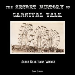 The Secret History of Carnival Talk by Sarah Kate Istra Winter