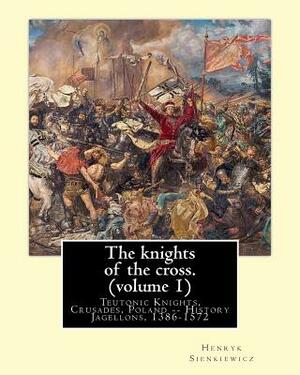 The knights of the cross. By: Henryk Sienkiewicz, translation from the polish: By: Jeremiah Curtin (1835-1906). VOLUME 1. Teutonic Knights, Crusades by Henryk Sienkiewicz, Jeremiah Curtin