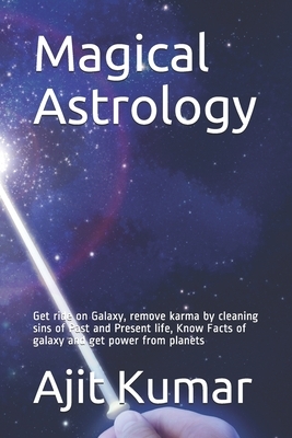 Magical Astrology: Get ride on Galaxy, remove karma by cleaning sins of Past and Present life, Know Facts of galaxy and get power from pl by Ajit Kumar