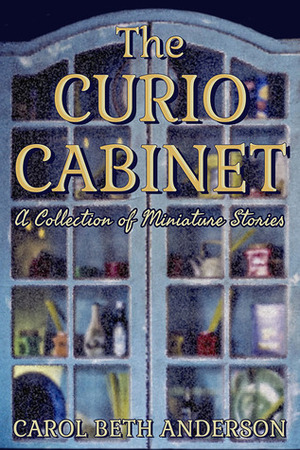 The Curio Cabinet: A Collection of Miniature Stories by Carol Beth Anderson