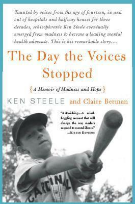 The Day the Voices Stopped: A Memoir of Madness and Hope by Ken Steele, Claire Berman