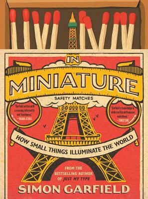 In Miniature: How Small Things Illuminate the World by Simon Garfield