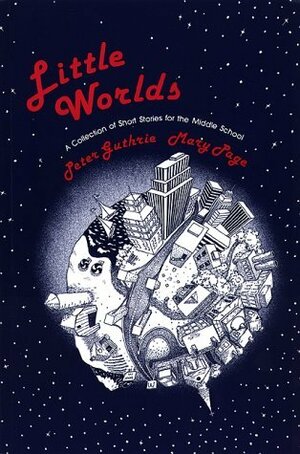 Little Worlds: A Collection of Short Stories for the Middle School by Mary Page, Peter Guthrie