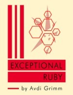 Exceptional Ruby: Master the Art of Handling Failure in Ruby by Avdi Grimm