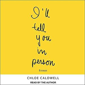 I'll Tell You in Person Lib/E by Chloé Caldwell