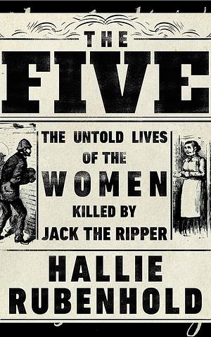 The Five: The Untold Lives of the Women Killed by Jack the Ripper by Hallie Rubenhold