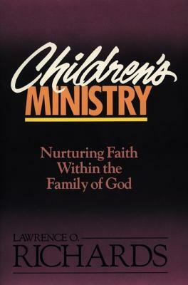 Children's Ministry: Nurturing Faith Within the Family of God by Lawrence O. Richards