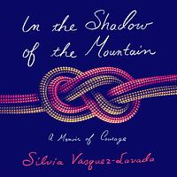 In the Shadow of the Mountain: A Memoir of Courage by Silvia Vasquez-Lavado