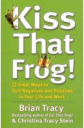 (Kiss That Frog!: 12 Great Ways to Turn Negatives into Positives in Your Life and Work ) Author: Brian Tracy May-2012 by Brian Tracy, Christina Tracy Stein