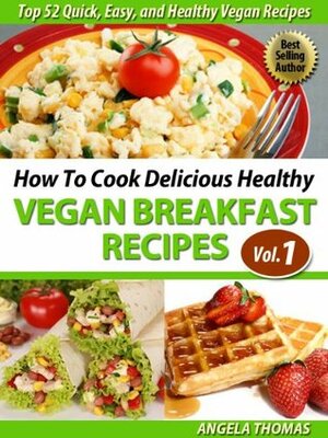 How To Cook Delicious Healthy Vegan Breakfast Recipes (Top 52 Quick, Easy, and Healthy Vegan Recipes Vol. 1) by Angela Thomas