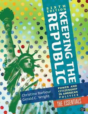 Keeping the Republic: Power and Citizenship in American Politics, the Essentials by Christine Barbour, Gerald C. Wright